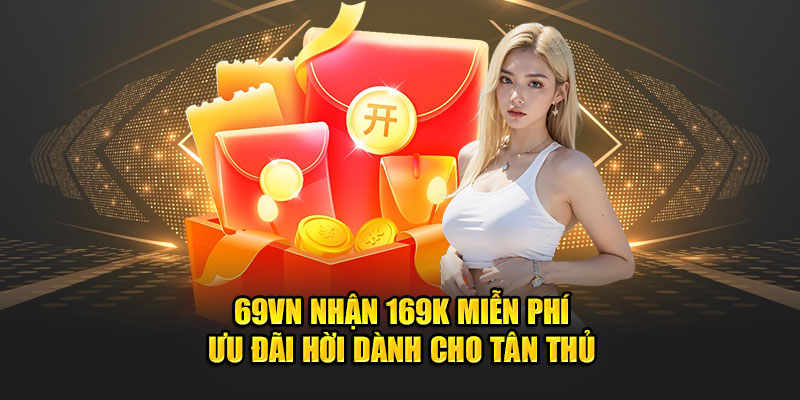 69vn Nhận 169k Miễn Phí - Ưu Đãi Hời Dành Cho Tân Thủ