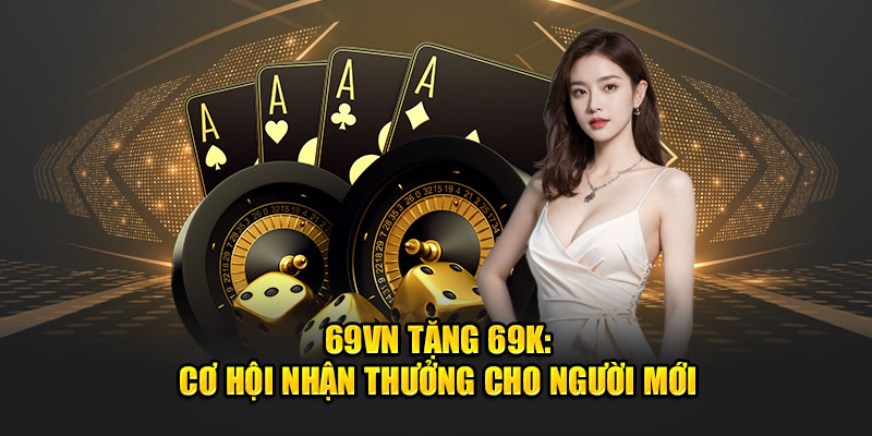 69VN Tặng 69K: Cơ Hội Nhận Thưởng Cho Người Mới