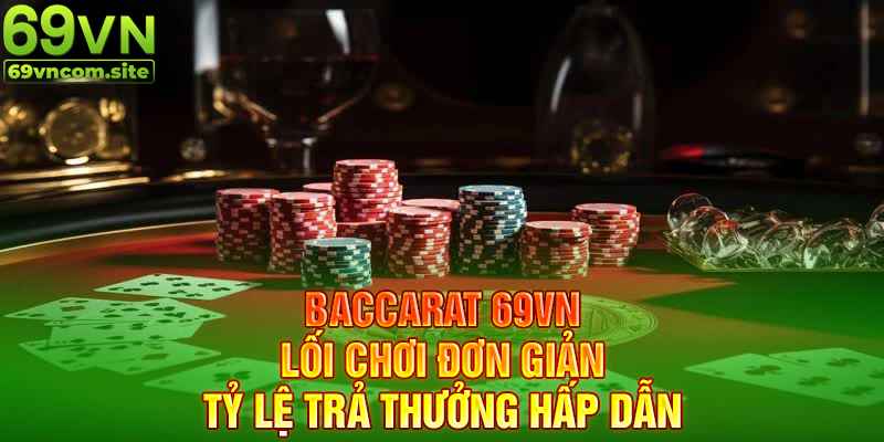 Baccarat lối chơi đơn giản và tỷ lệ trả thưởng hấp dẫn