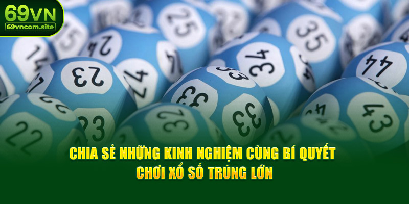 Chia sẻ những kinh nghiệm cùng bí quyết chơi xổ số trúng lớn