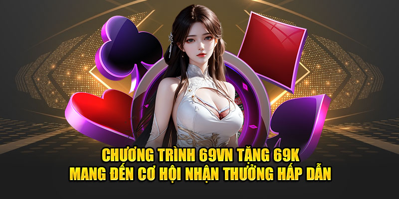 Ưu đãi 69VN Tặng 69K mang đến cơ hội nhận thưởng hấp dẫn