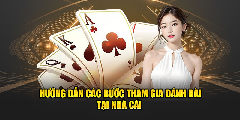 Hướng dẫn các bước tham gia đánh bài tại nhà cái 