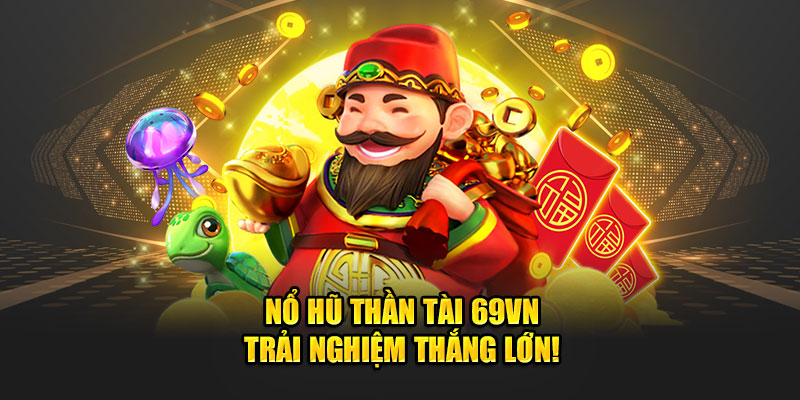 Nổ Hũ Thần Tài 69VN - Trải Nghiệm Thắng Lớn!