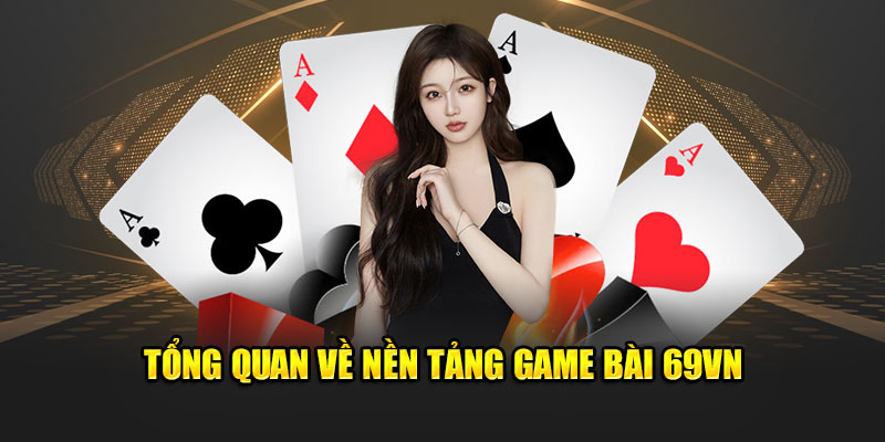 Tổng quan về nền tảng Game bài 69VN