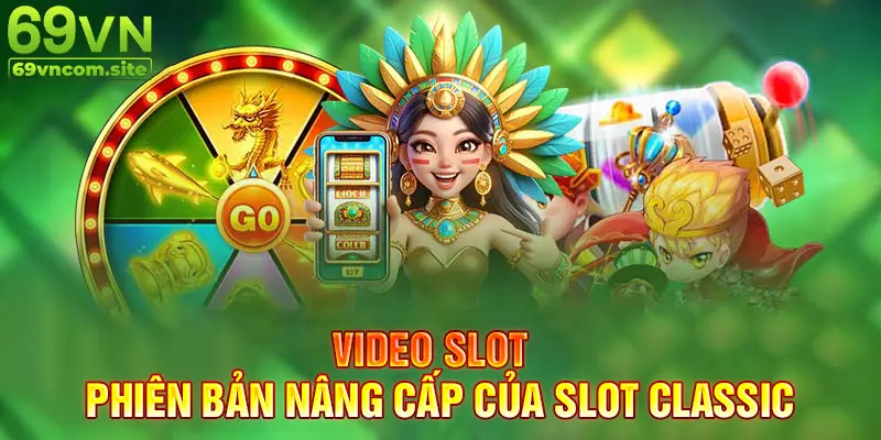 Video Slot là phiên bản nâng cấp của Slot Classic